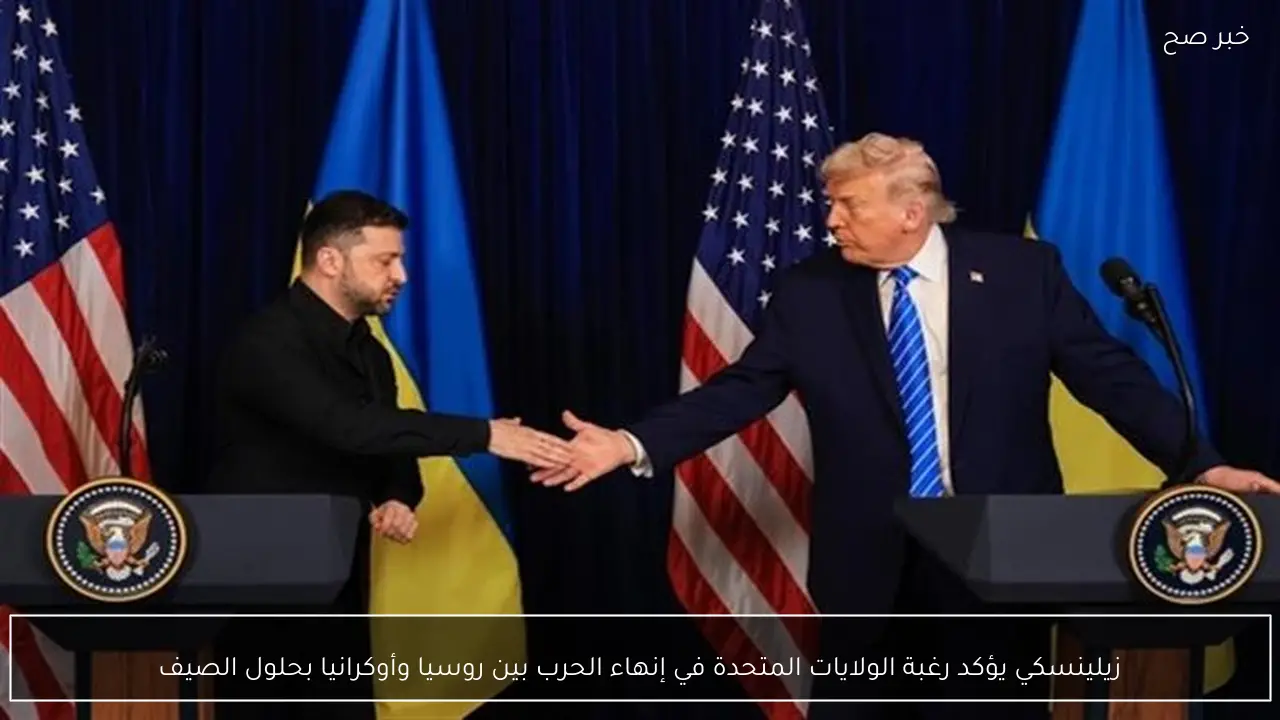 زيلينسكي يؤكد رغبة الولايات المتحدة في إنهاء الحرب بين روسيا وأوكرانيا بحلول الصيف