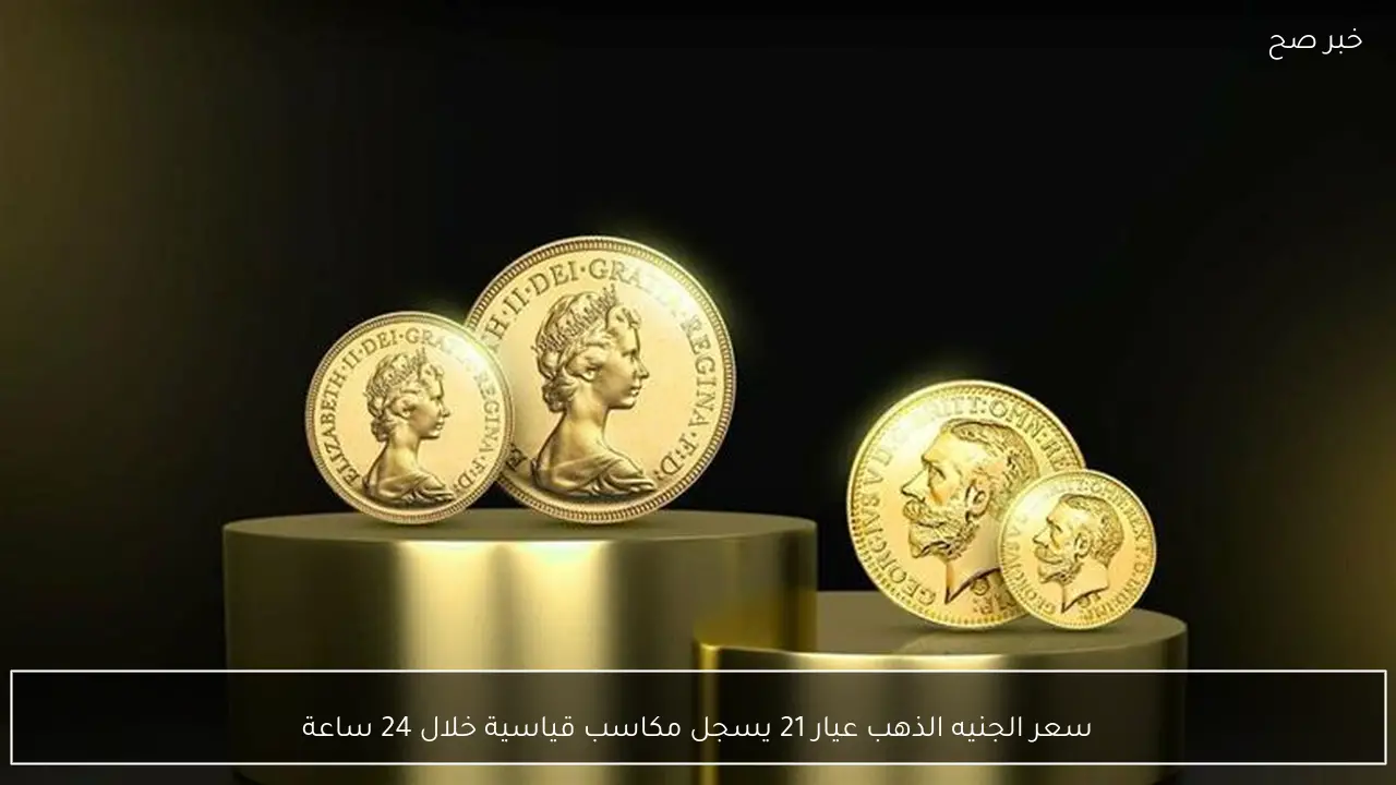 سعر الجنيه الذهب عيار 21 يسجل مكاسب قياسية خلال 24 ساعة