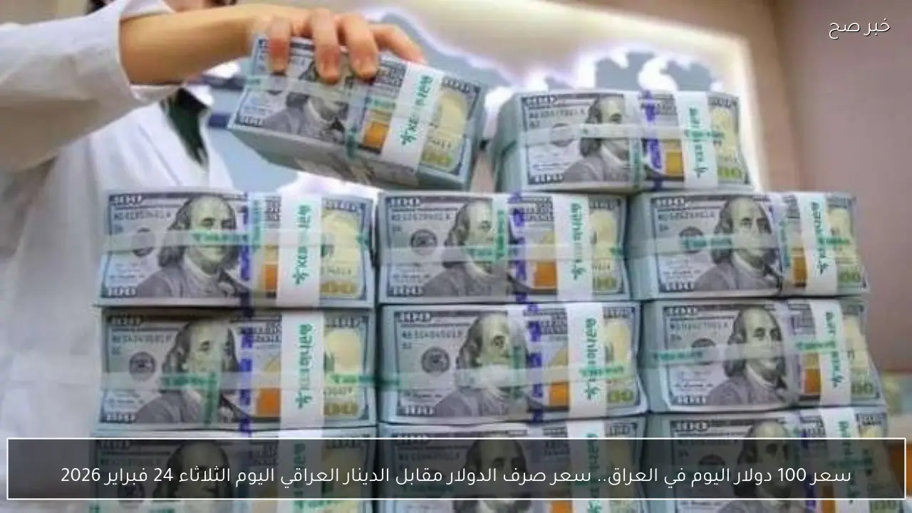سعر 100 دولار اليوم في العراق.. سعر صرف الدولار مقابل الدينار العراقي اليوم الثلاثاء 24 فبراير 2026