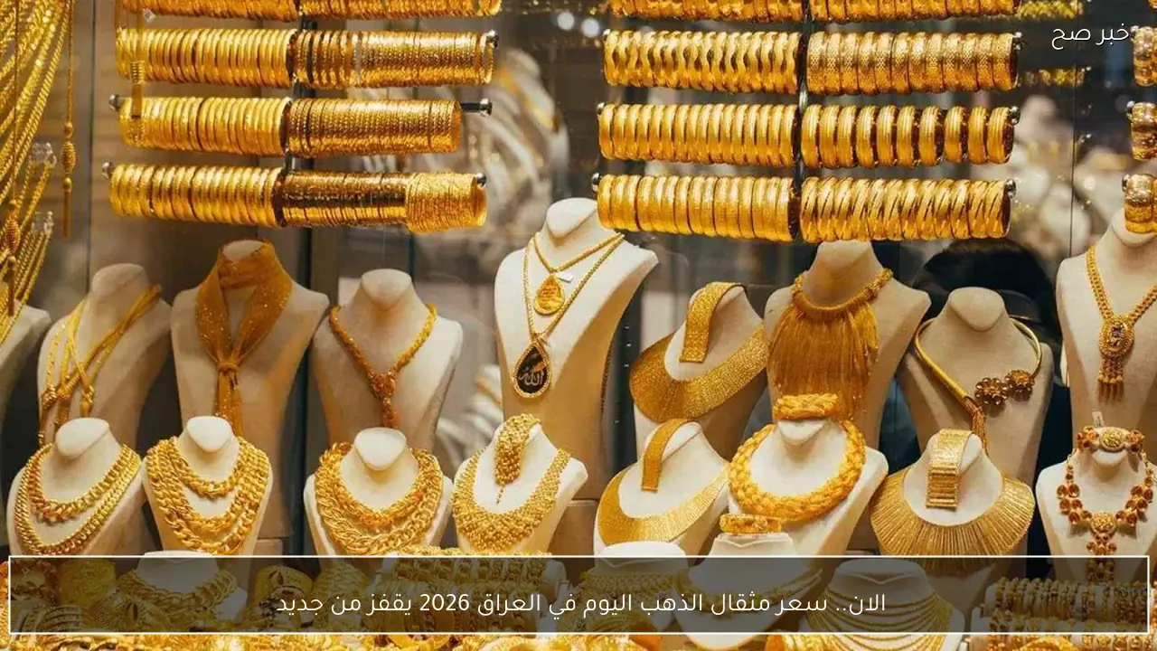 الان.. سعر مثقال الذهب اليوم في العراق 2026 يقفز من جديد 