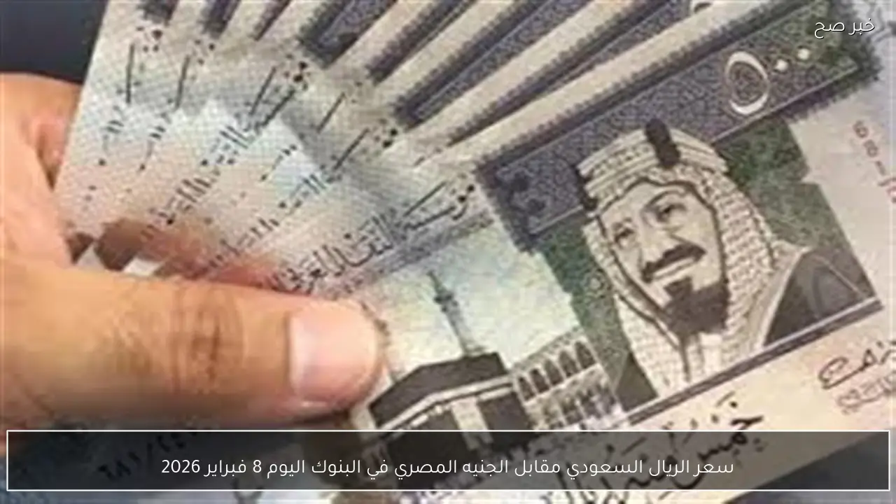 سعر الريال السعودي مقابل الجنيه المصري في البنوك اليوم 8 فبراير 2026