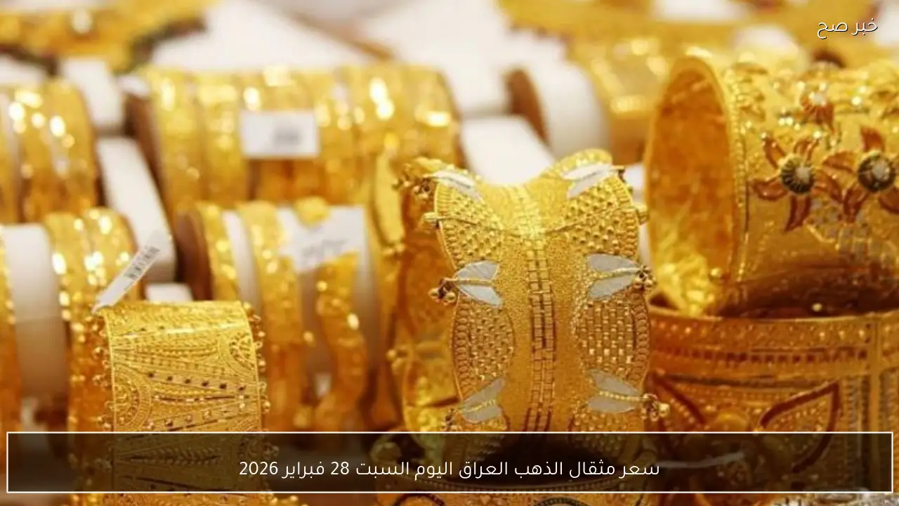 سعر مثقال الذهب العراق اليوم السبت 28 فبراير 2026 مع ارتفاع الأوقية عالميًا