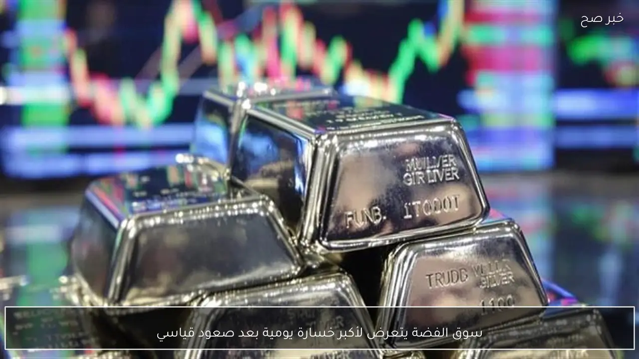 سوق الفضة يتعرض لأكبر خسارة يومية بعد صعود قياسي