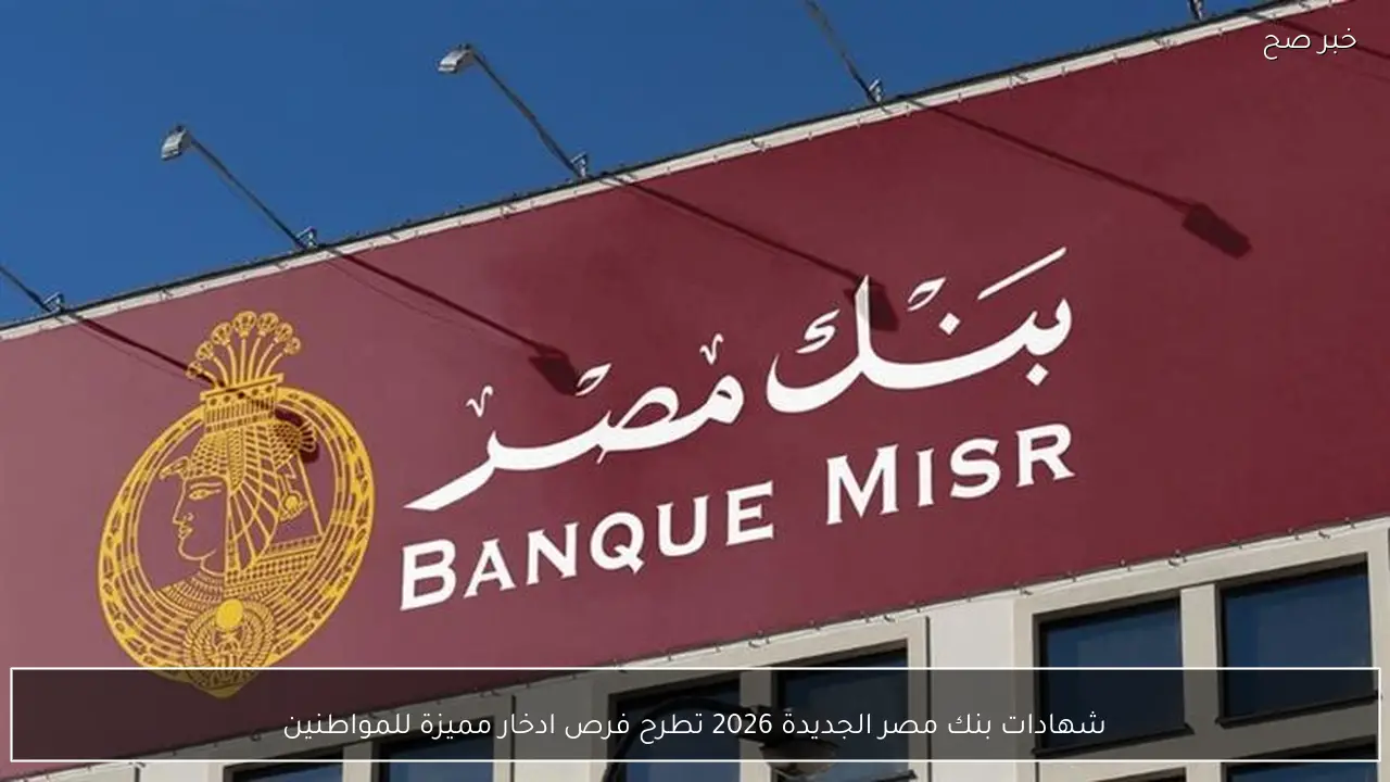 شهادات بنك مصر الجديدة 2026 تطرح فرص ادخار مميزة للمواطنين