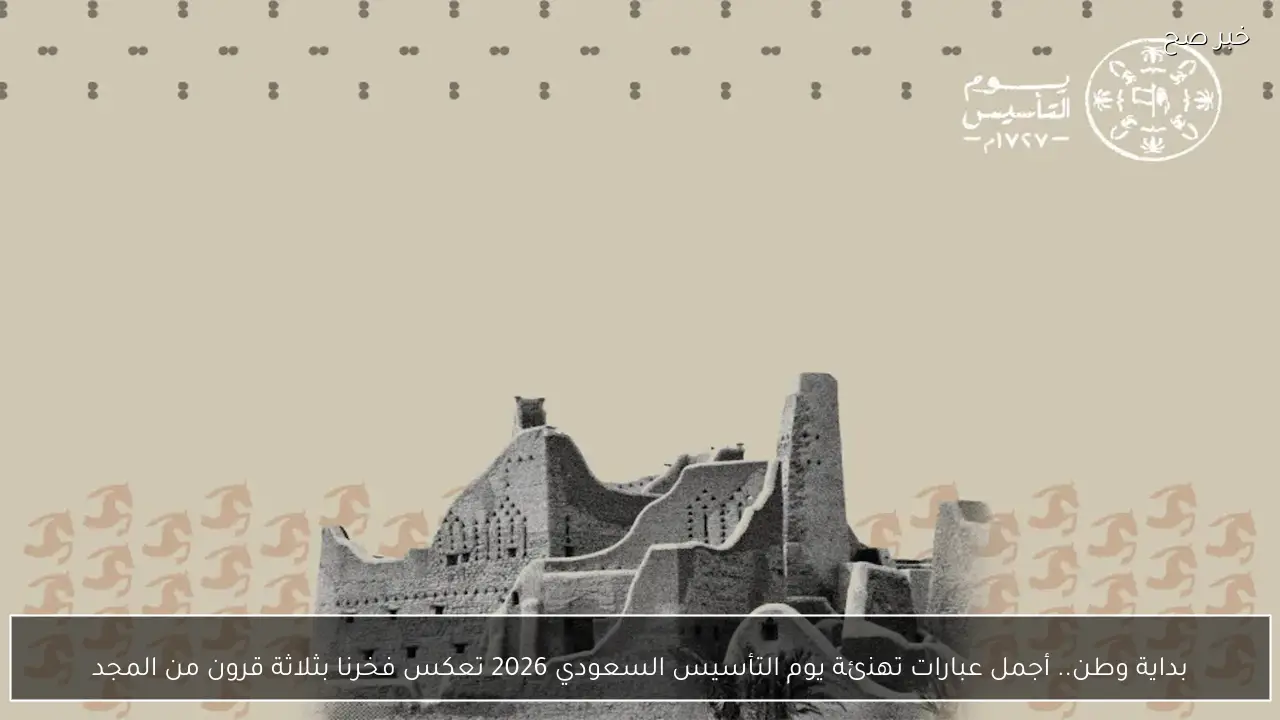 بداية وطن.. أجمل عبارات تهنئة يوم التأسيس السعودي 2026 تعكس فخرنا بثلاثة قرون من المجد