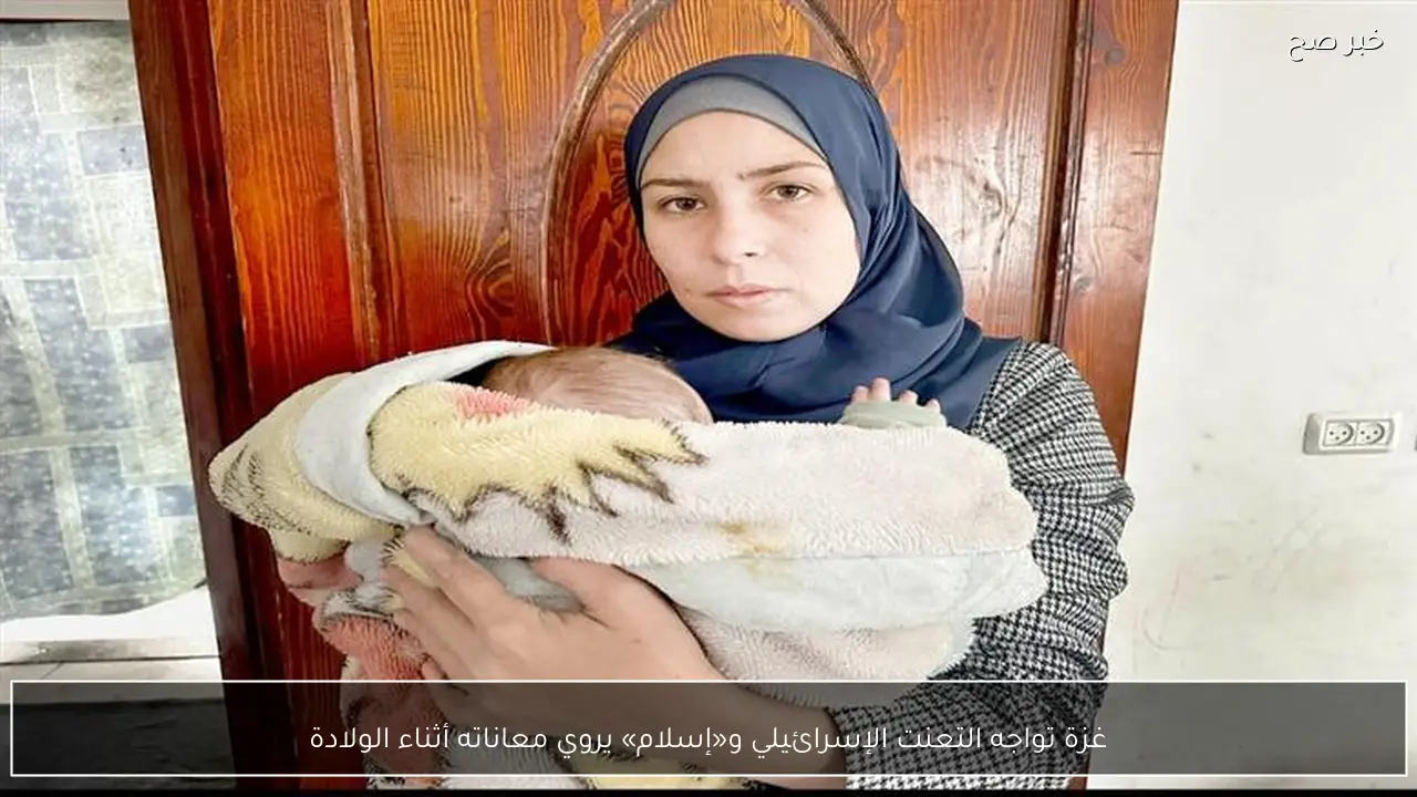 غزة تواجه التعنت الإسرائيلي و«إسلام» يروي معاناته أثناء الولادة