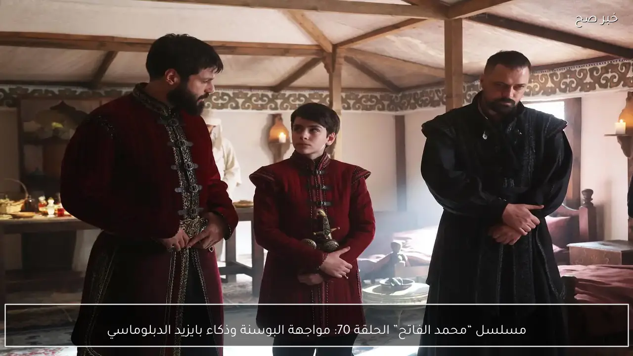 مسلسل “محمد الفاتح” الحلقة 70: مواجهة البوسنة وذكاء بايزيد الدبلوماسي