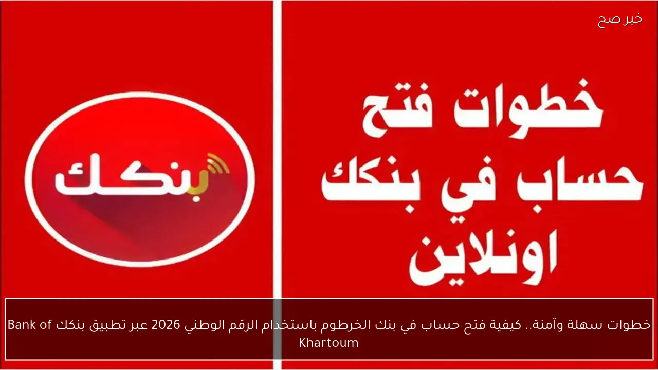 خطوات سهلة وآمنة.. كيفية فتح حساب في بنك الخرطوم باستخدام الرقم الوطني 2026 عبر تطبيق بنكك Bank of Khartoum