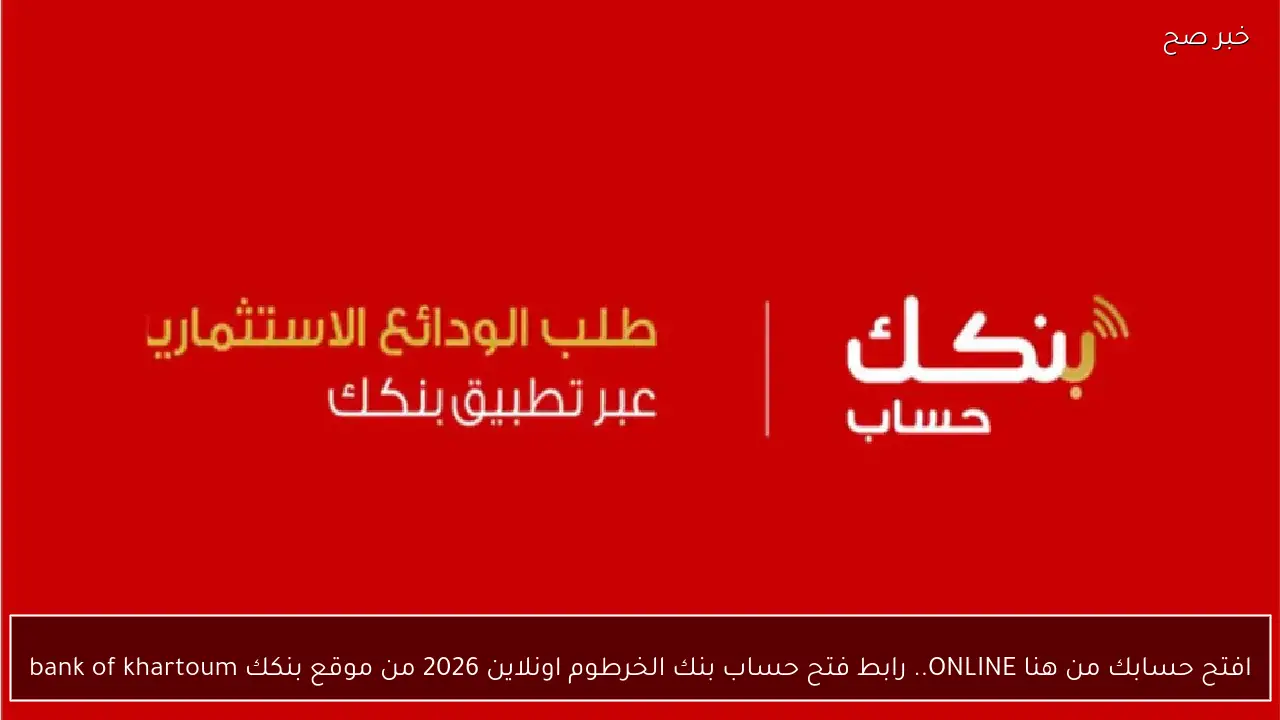 افتح حسابك من هنا ONLINE.. رابط فتح حساب بنك الخرطوم اونلاين 2026 من موقع بنكك bank of khartoum