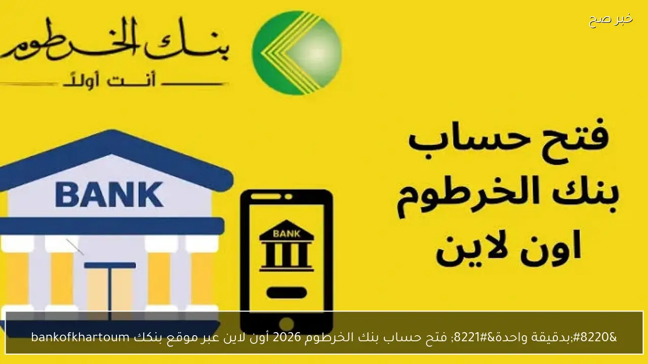 “بدقيقة واحدة” فتح حساب بنك الخرطوم 2026 أون لاين عبر موقع بنكك bankofkhartoum