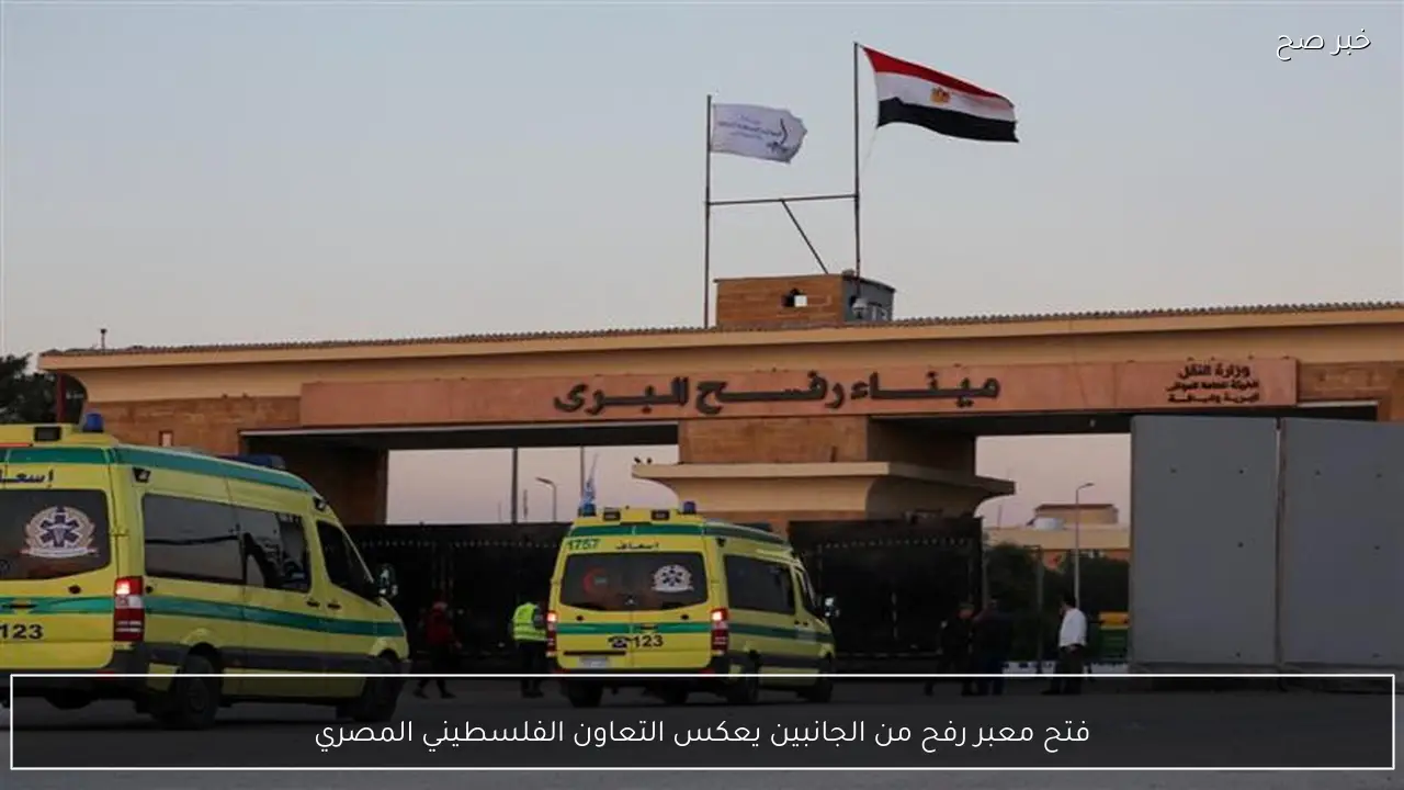 فتح معبر رفح من الجانبين يعكس التعاون الفلسطيني المصري