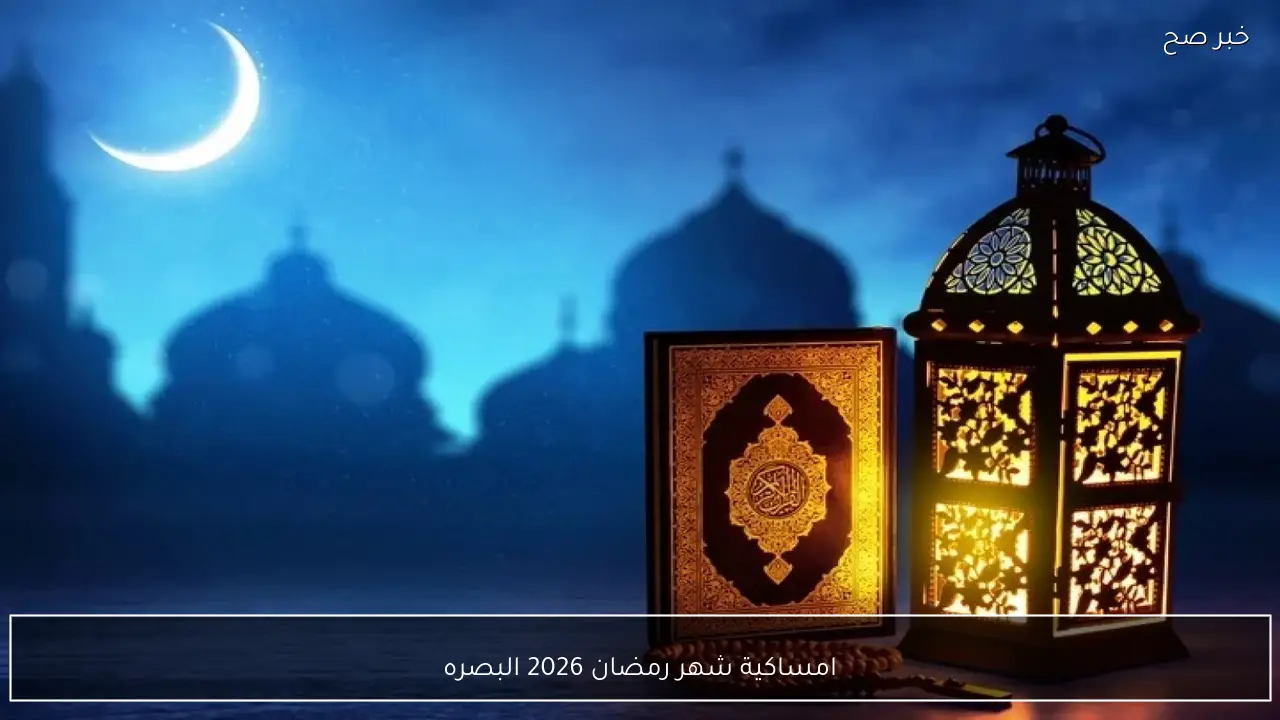 رمضان مبارك.. امساكية شهر رمضان 2026 البصره وتوقيت اذان السحور والفطار
