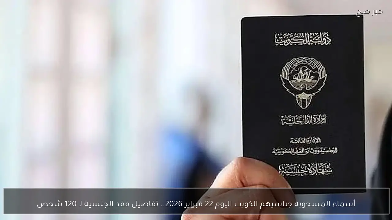 أسماء المسحوبة جناسيهم الكويت اليوم 22 فبراير 2026.. تفاصيل فقد الجنسية لـ 120 شخص