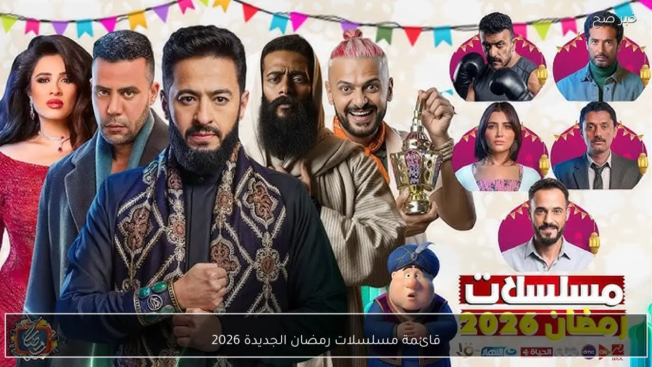 قائمة مسلسلات رمضان الجديدة 2026 تشعل المنافسة الدرامية قبل انطلاق الموسم