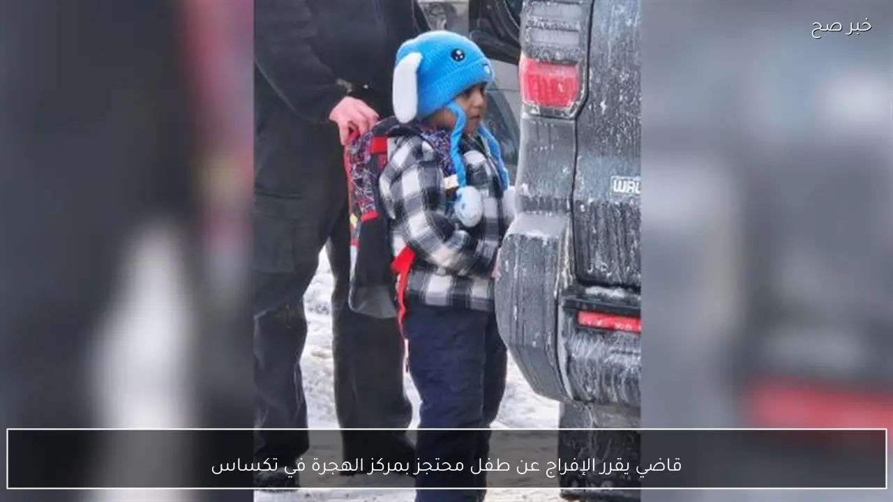 قاضي يقرر الإفراج عن طفل محتجز بمركز الهجرة في تكساس