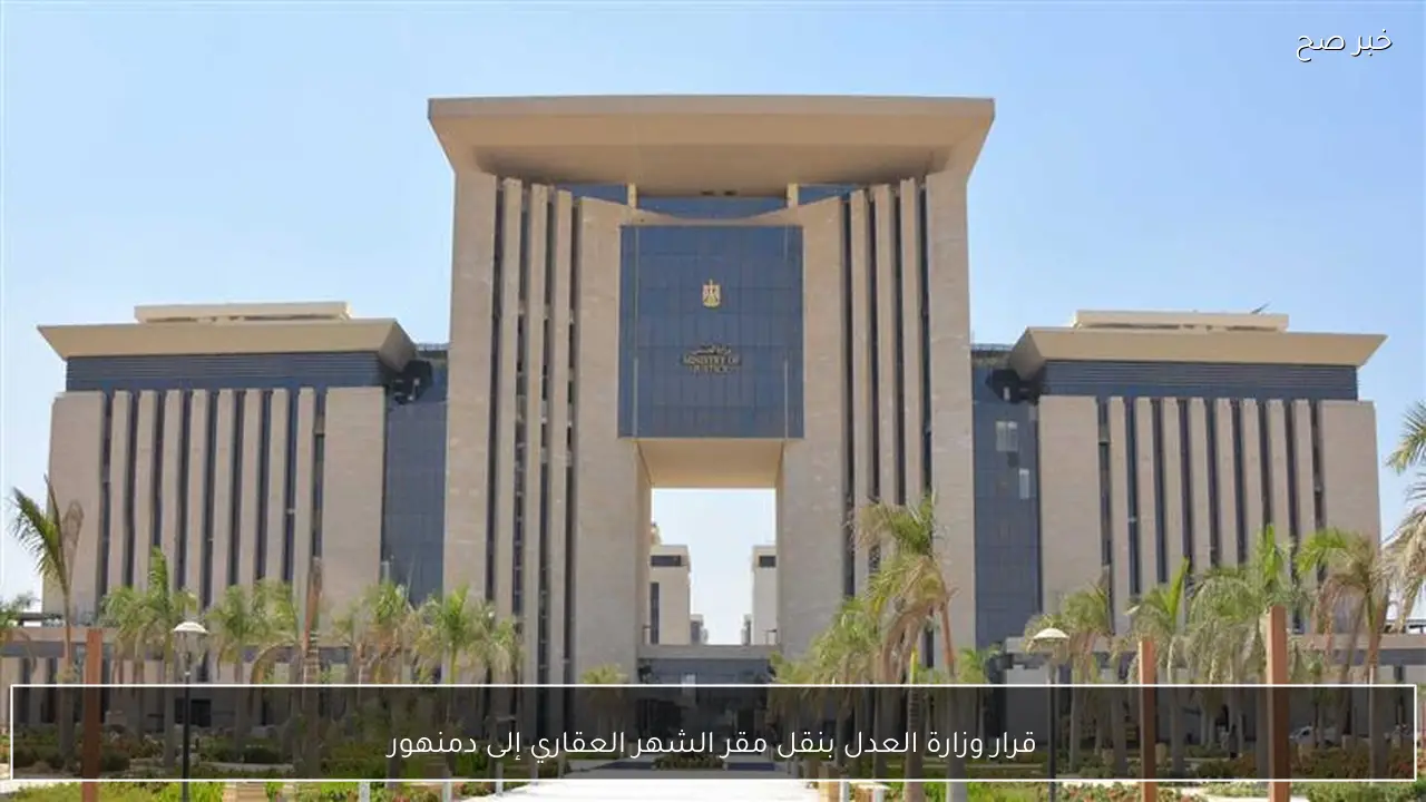 قرار وزارة العدل بنقل مقر الشهر العقاري إلى دمنهور