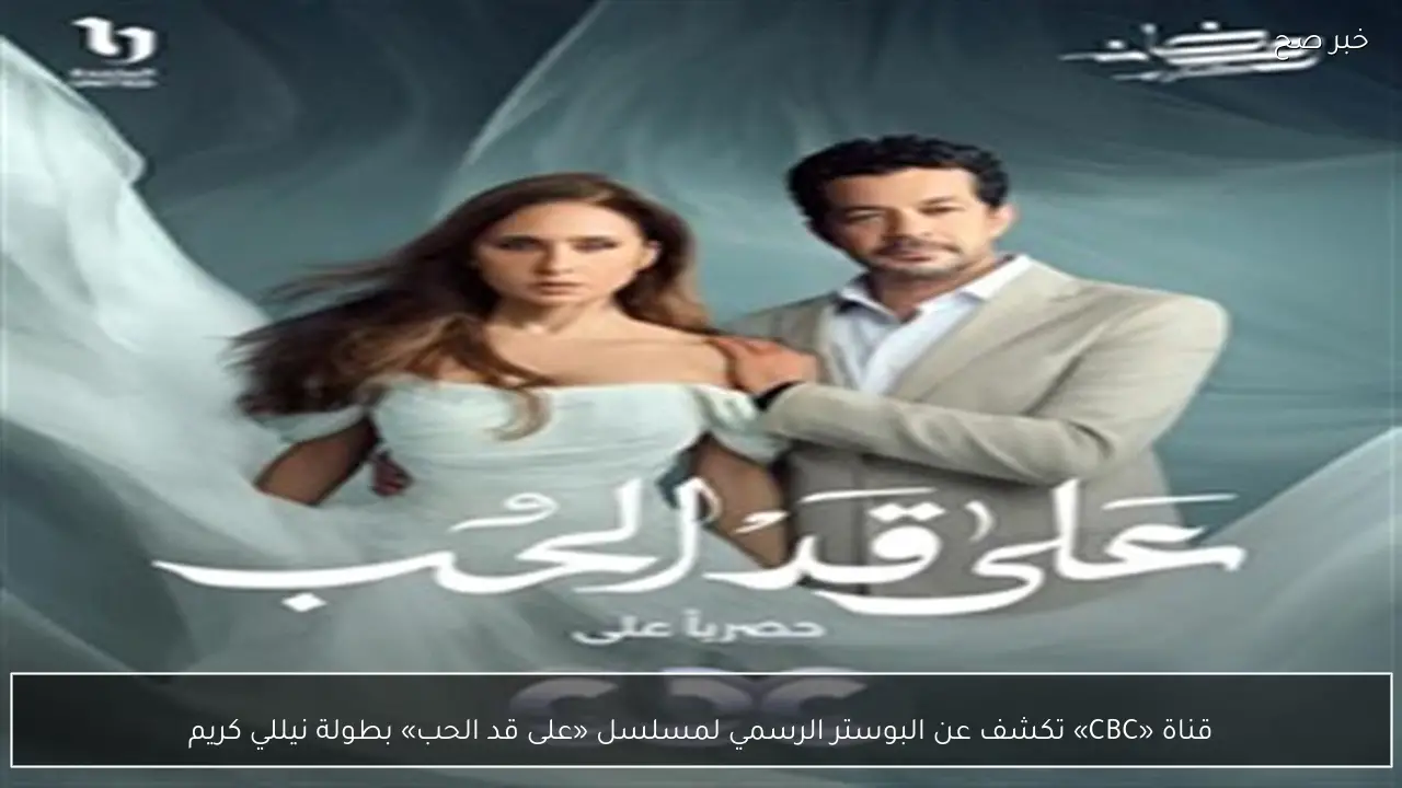 قناة «CBC» تكشف عن البوستر الرسمي لمسلسل «على قد الحب» بطولة نيللي كريم