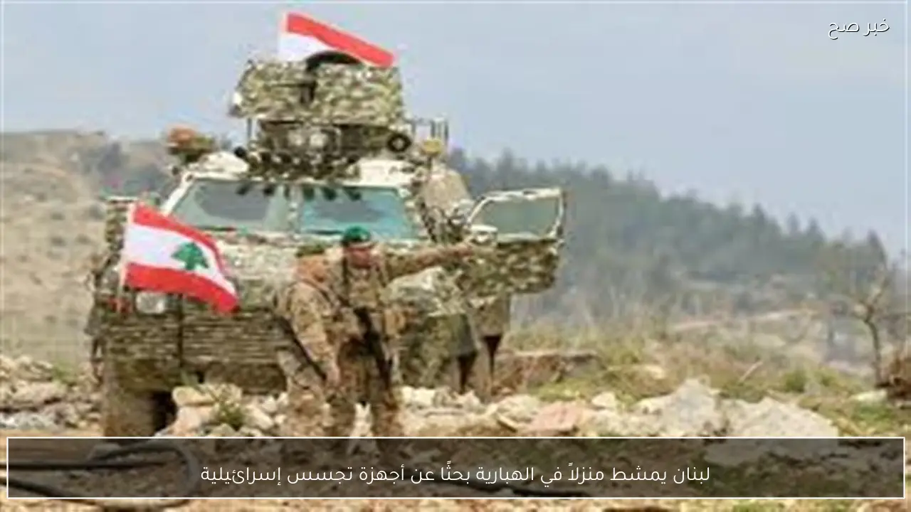 لبنان يمشط منزلاً في الهبارية بحثًا عن أجهزة تجسس إسرائيلية