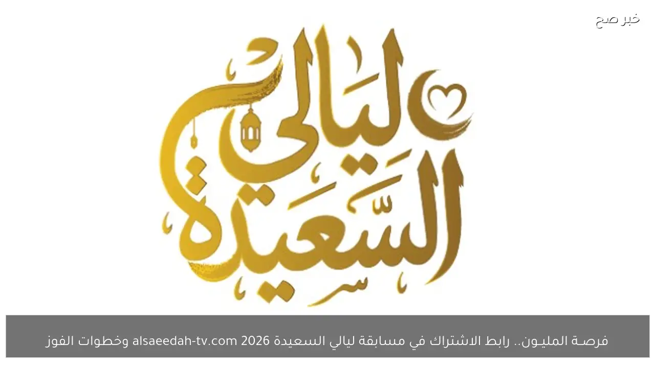 فرصــة المليــون.. رابط الاشتراك في مسابقة ليالي السعيدة 2026 alsaeedah-tv.com وخطوات الفوز