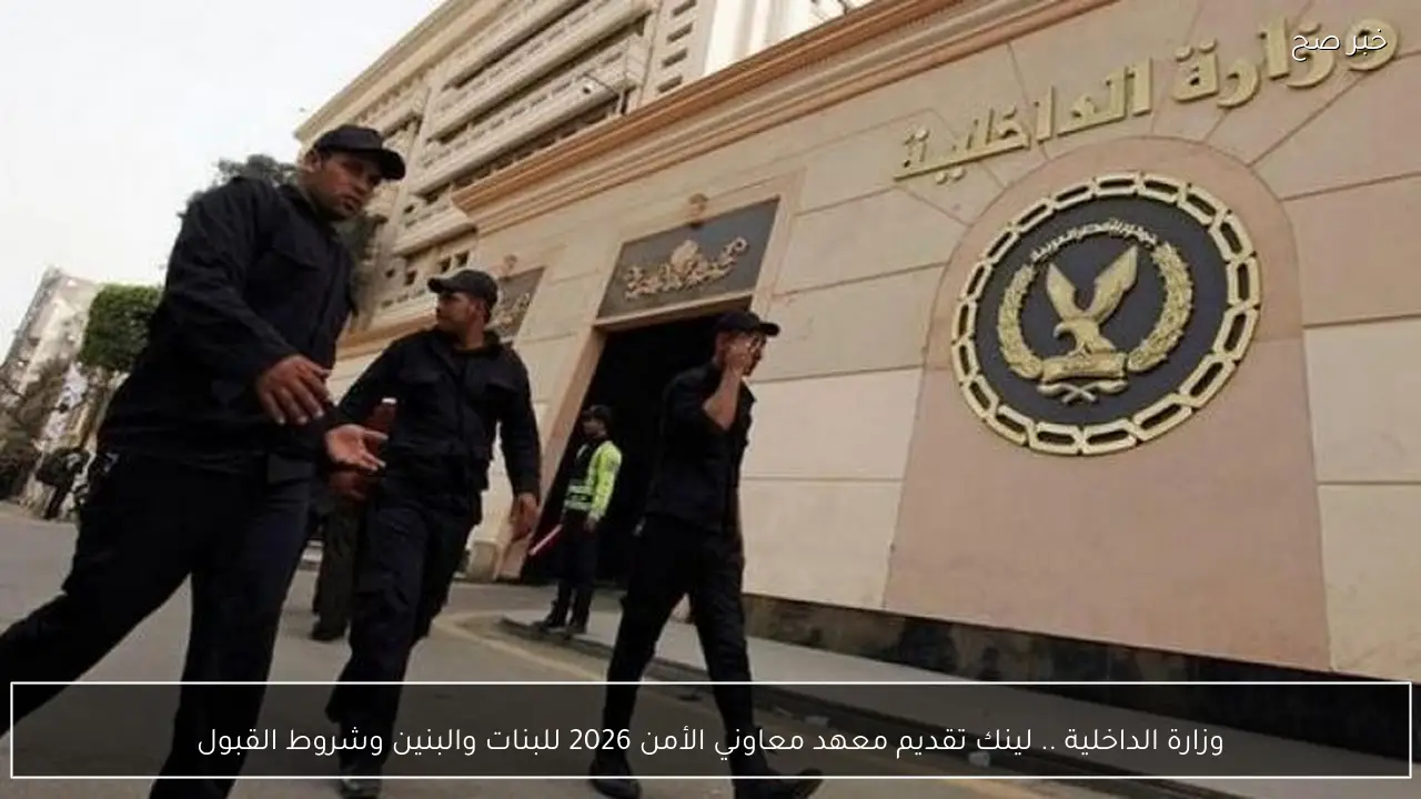 وزارة الداخلية .. لينك تقديم معهد معاوني الأمن 2026 للبنات والبنين وشروط القبول