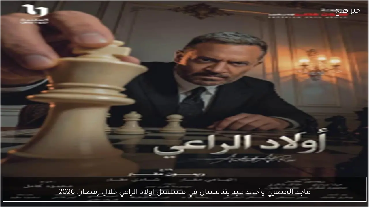 ماجد المصري وأحمد عيد يتنافسان في مسلسل أولاد الراعي خلال رمضان 2026
