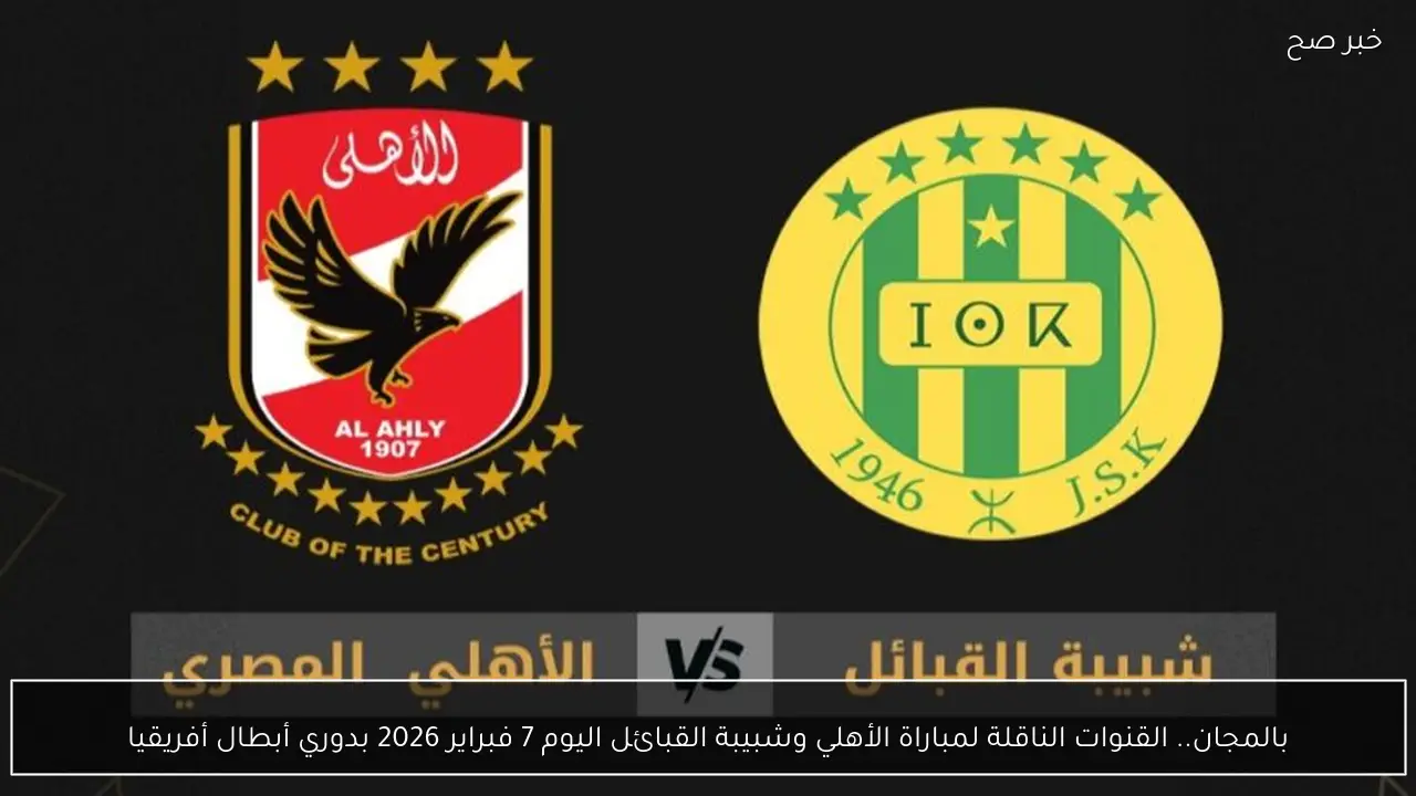 بالمجان.. القنوات الناقلة لمباراة الأهلي وشبيبة القبائل اليوم 7 فبراير 2026 بدوري أبطال أفريقيا