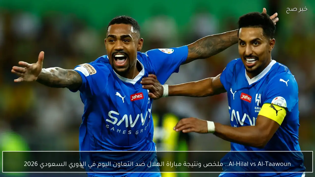 Al-Hilal vs Al-Taawoun.. ملخص ونتيجة مباراة الهلال ضد التعاون اليوم في الدوري السعودي 2026