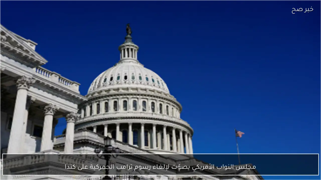 مجلس النواب الأمريكي يصوِّت لإلغاء رسوم ترامب الجمركية على كندا