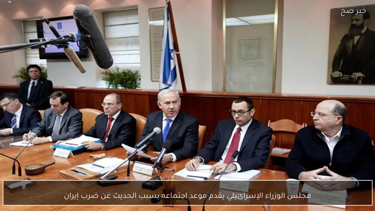 مجلس الوزراء الإسرائيلي يقدم موعد اجتماعه بسبب الحديث عن ضرب إيران