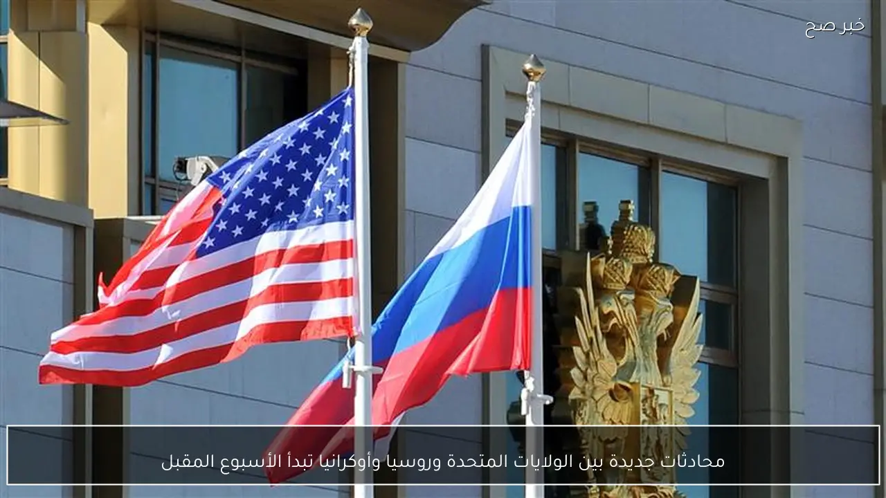 محادثات جديدة بين الولايات المتحدة وروسيا وأوكرانيا تبدأ الأسبوع المقبل