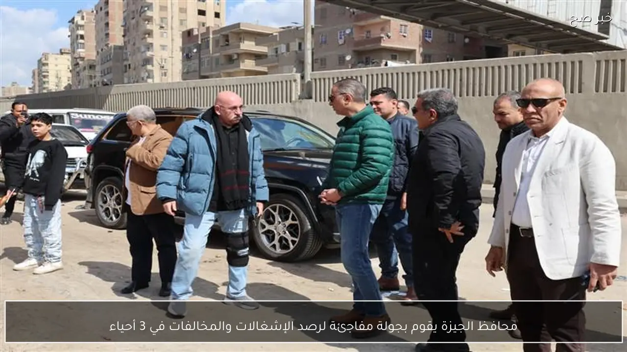 محافظ الجيزة يقوم بجولة مفاجئة لرصد الإشغالات والمخالفات في 3 أحياء