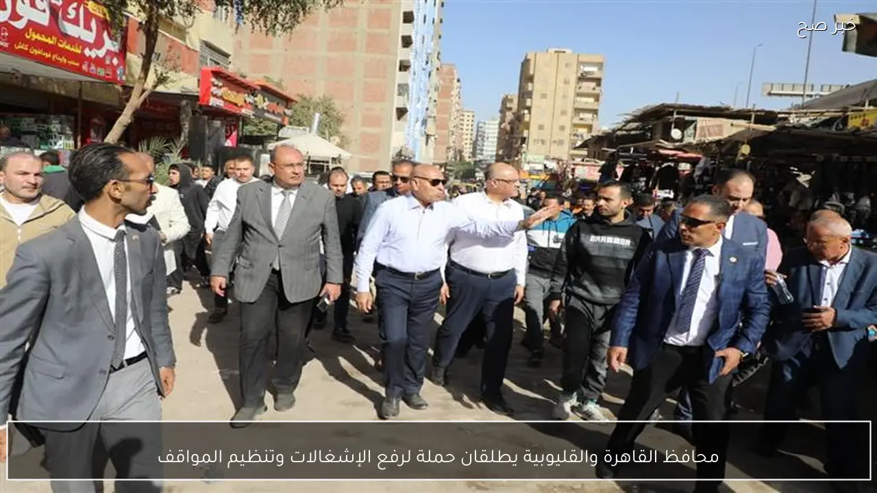 محافظ القاهرة والقليوبية يطلقان حملة لرفع الإشغالات وتنظيم المواقف