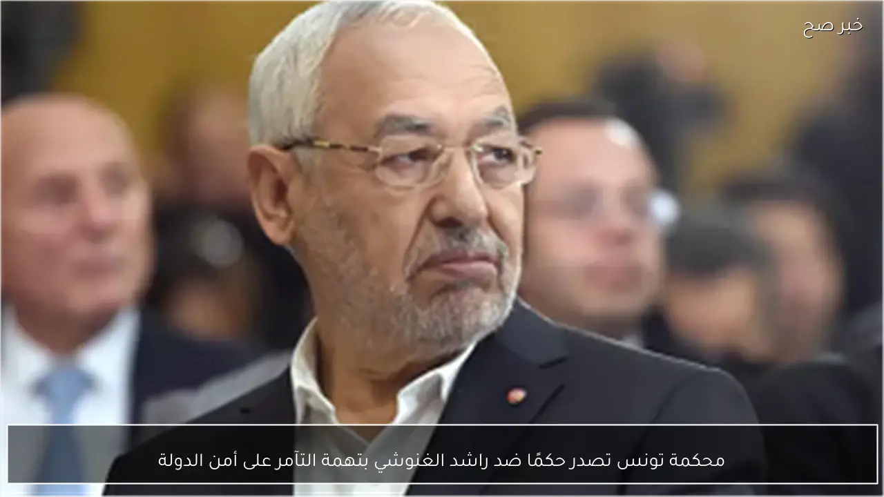 محكمة تونس تصدر حكمًا ضد راشد الغنوشي بتهمة التآمر على أمن الدولة