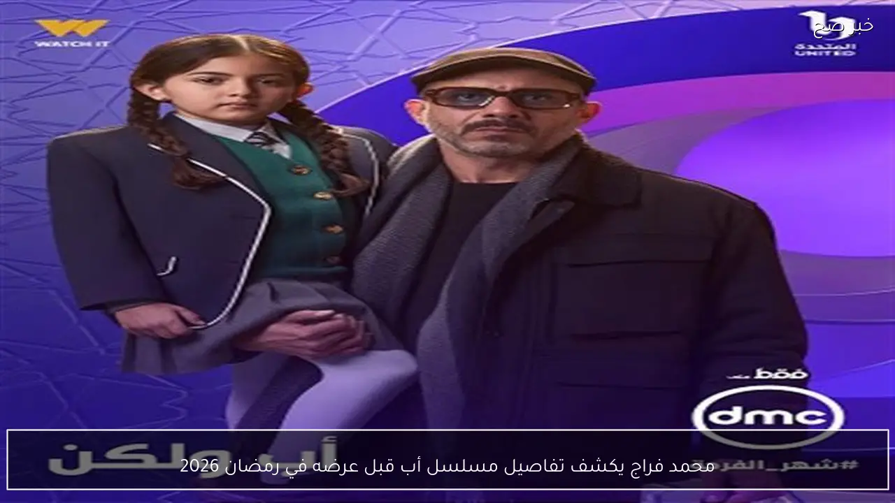 محمد فراج يكشف تفاصيل مسلسل أب قبل عرضه في رمضان 2026