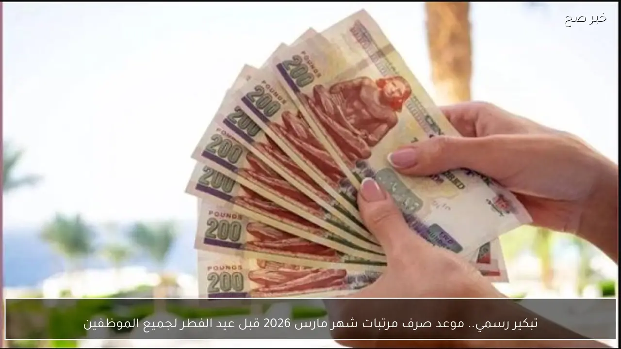 تبكير رسمي.. موعد صرف مرتبات شهر مارس 2026 قبل عيد الفطر لجميع الموظفين