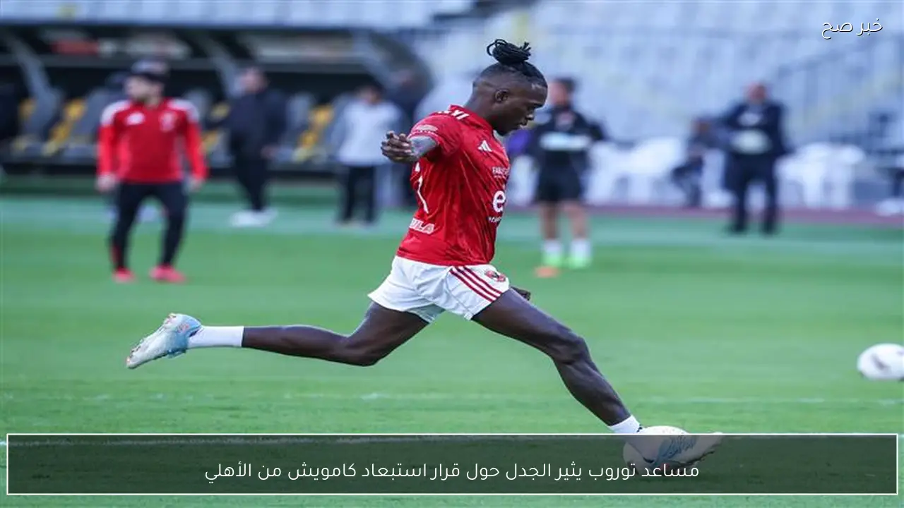 مساعد توروب يثير الجدل حول قرار استبعاد كامويش من الأهلي