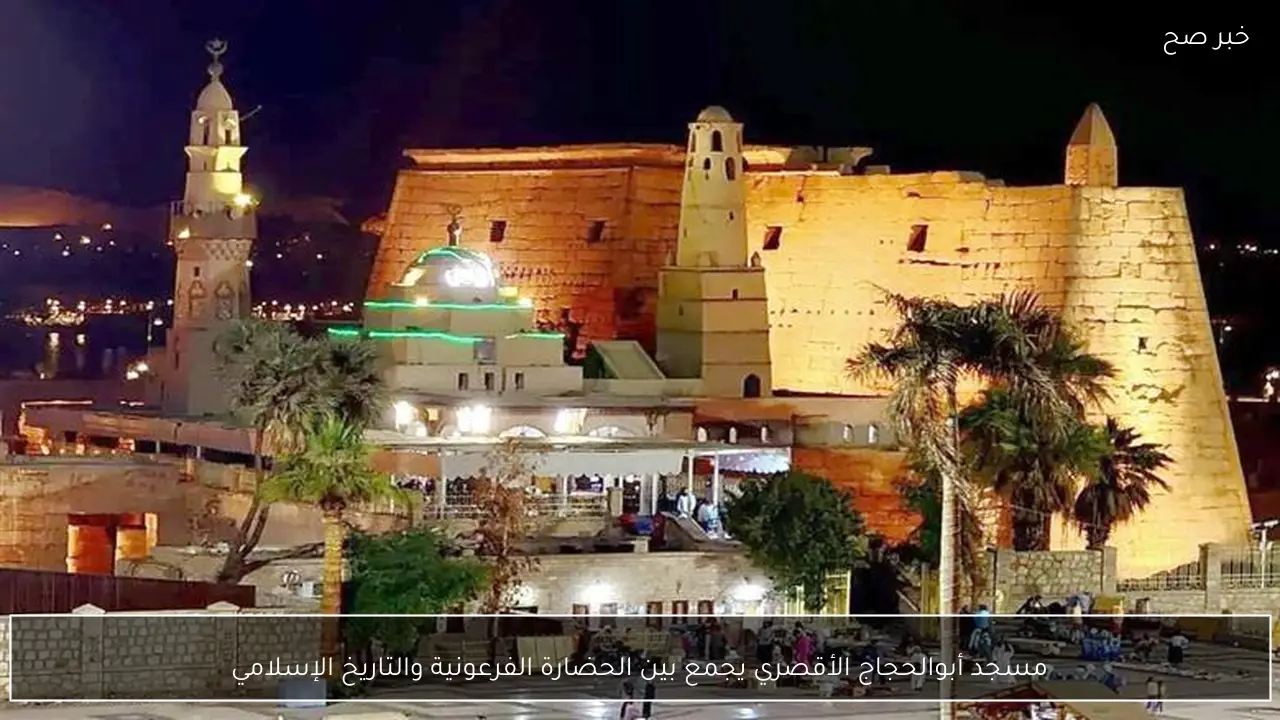 مسجد أبوالحجاج الأقصري يجمع بين الحضارة الفرعونية والتاريخ الإسلامي