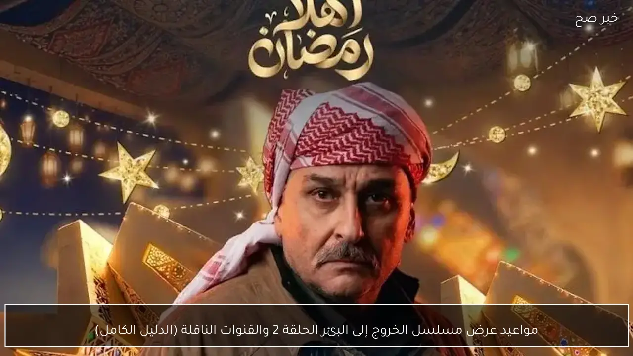 مواعيد عرض مسلسل الخروج إلى البئر الحلقة 2 والقنوات الناقلة (القصة والأبطال)