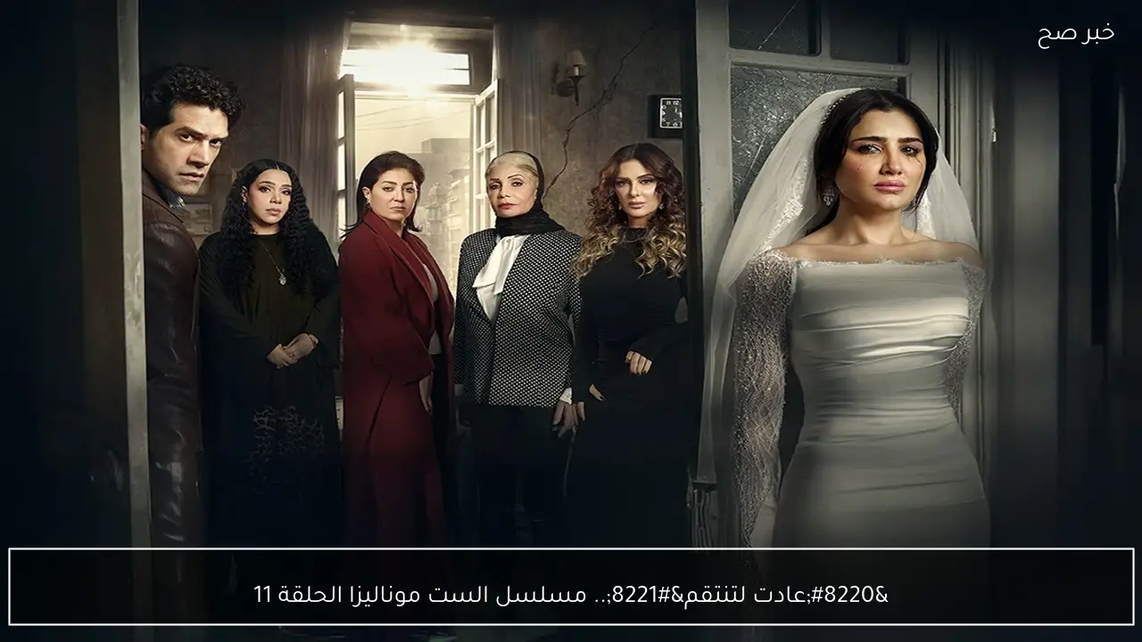 “عادت لتنتقم”.. مسلسل الست موناليزا الحلقة 11 عبر قنوات MBC مصر ومواعيد الاعادة