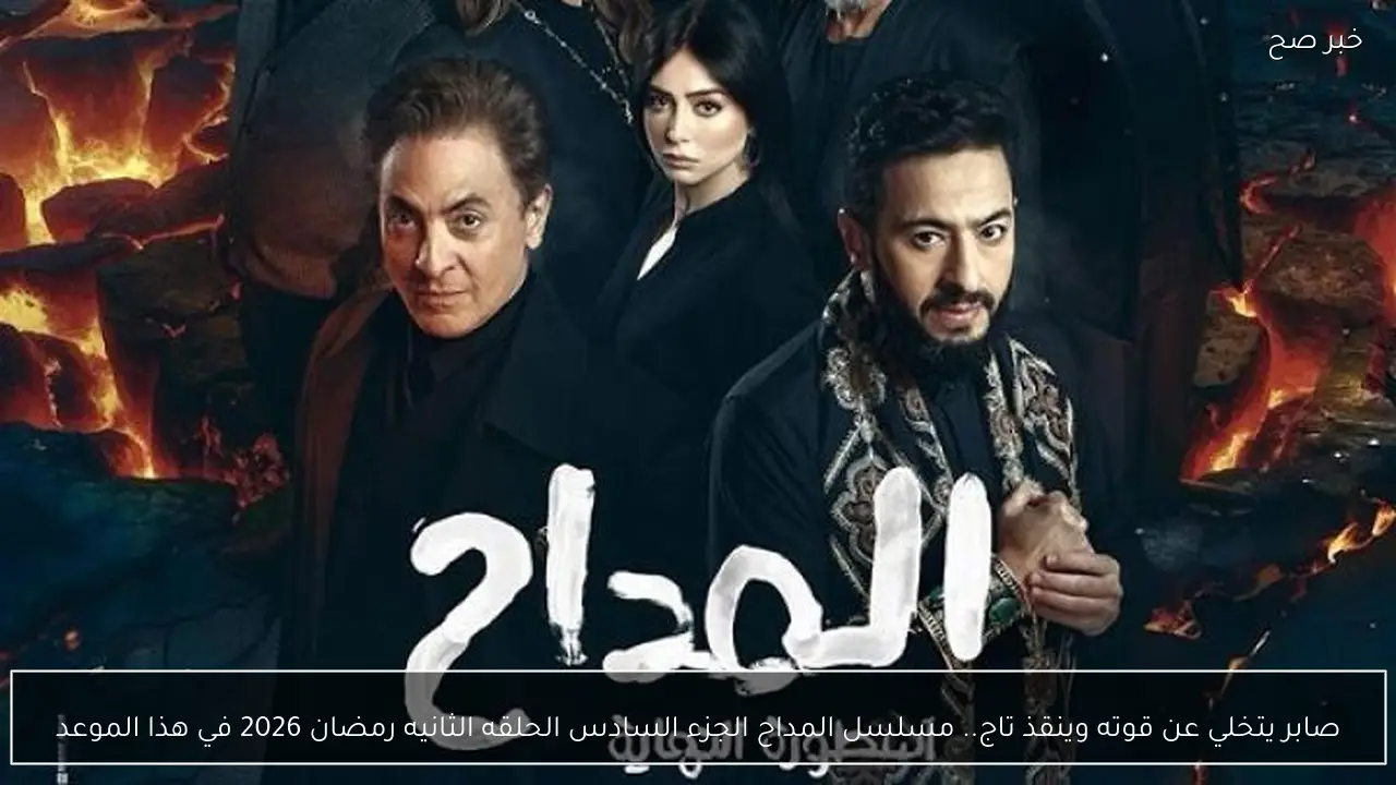 صابر يتخلي عن قوته وينقذ تاج.. مسلسل المداح الجزء السادس الحلقه الثانيه رمضان 2026 في هذا الموعد