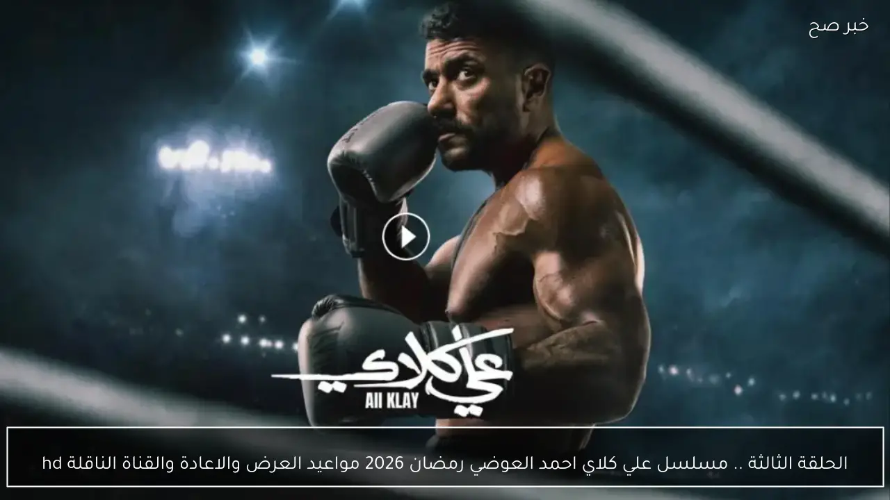 الحلقة الثالثة ٣  .. مسلسل علي كلاي احمد العوضي رمضان 2026 مواعيد العرض والاعادة والقناة الناقلة hd
