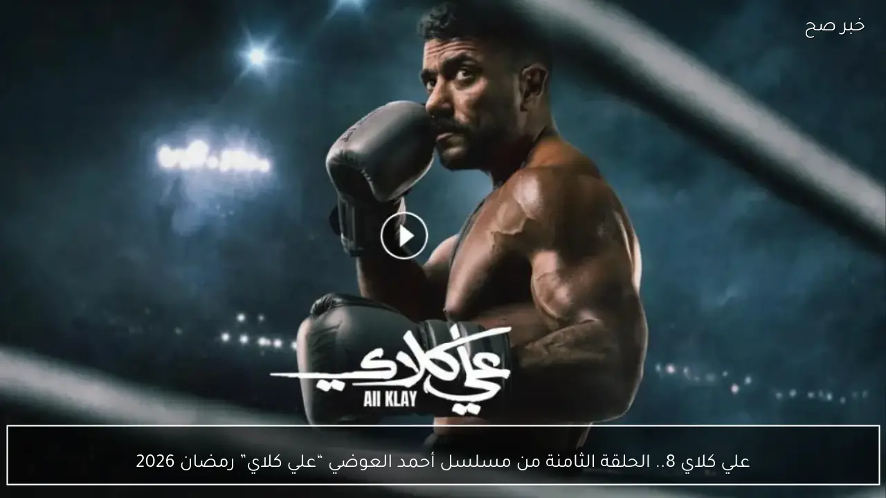 علي كلاي 8.. الحلقة الثامنة من مسلسل أحمد العوضي “علي كلاي” رمضان 2026 أحداث مثيرة مجدداً