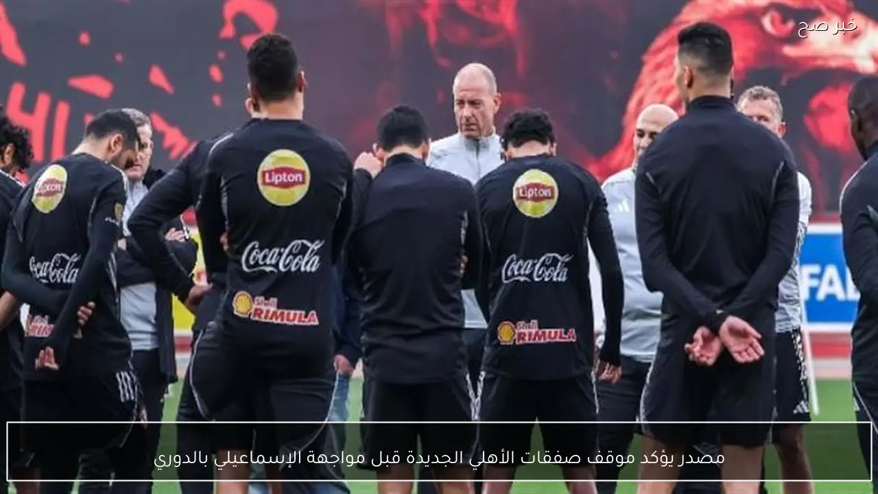 مصدر يؤكد موقف صفقات الأهلي الجديدة قبل مواجهة الإسماعيلي بالدوري