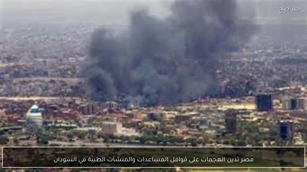 مصر تدين الهجمات على قوافل المساعدات والمنشآت الطبية في السودان