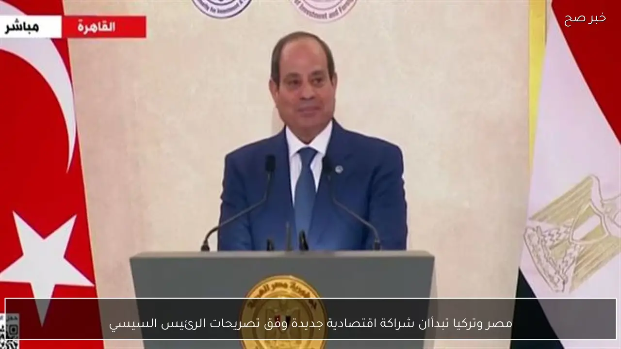 مصر وتركيا تبدأان شراكة اقتصادية جديدة وفق تصريحات الرئيس السيسي