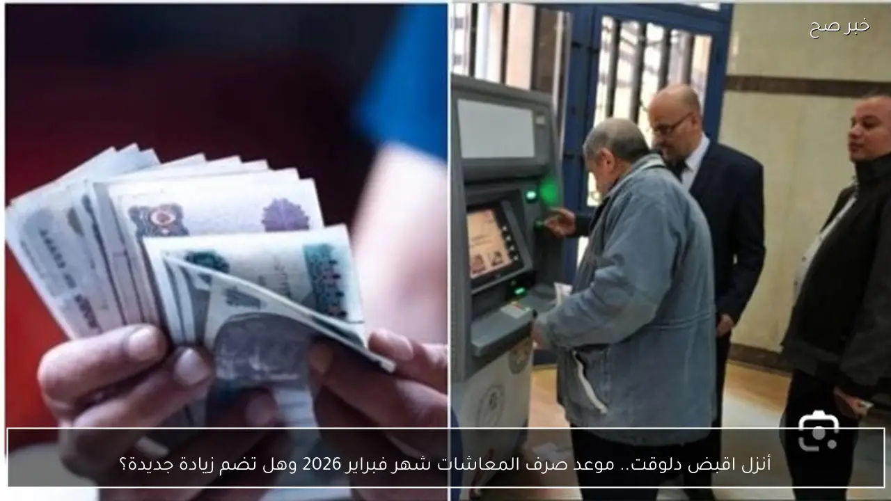 أنزل اقبض دلوقت.. موعد صرف المعاشات شهر فبراير 2026 وهل تضم زيادة جديدة؟