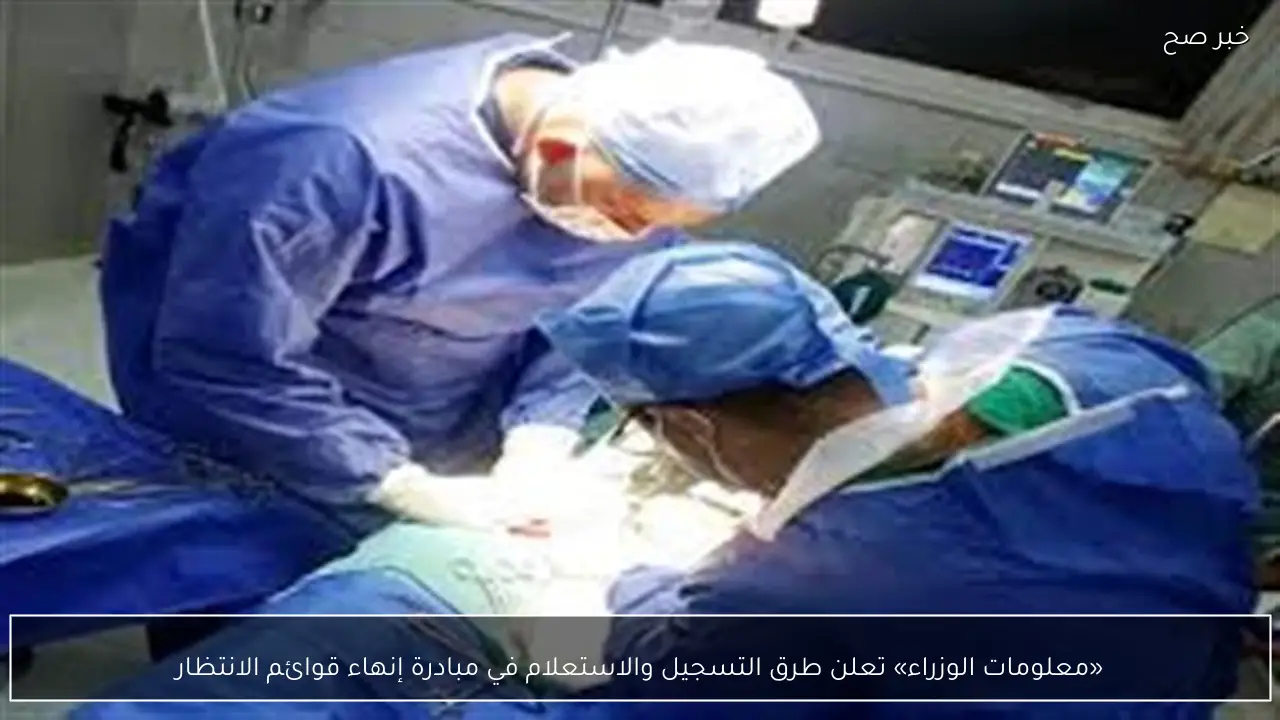 «معلومات الوزراء» تعلن طرق التسجيل والاستعلام في مبادرة إنهاء قوائم الانتظار