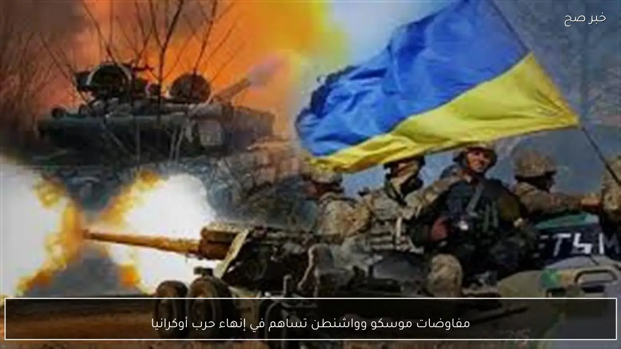 مفاوضات موسكو وواشنطن تساهم في إنهاء حرب أوكرانيا