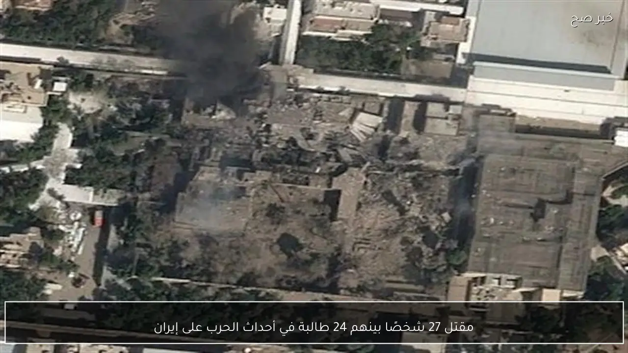 مقتل 27 شخصًا بينهم 24 طالبة في أحداث الحرب على إيران