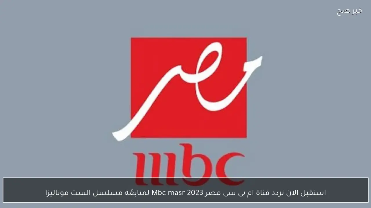 استقبل الان تردد قناة ام بى سى مصر Mbc masr 2023 لمتابعُة مسلسل الست موناليزا